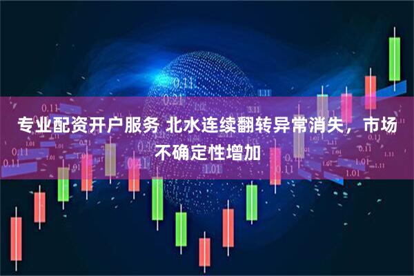 专业配资开户服务 北水连续翻转异常消失，市场不确定性增加