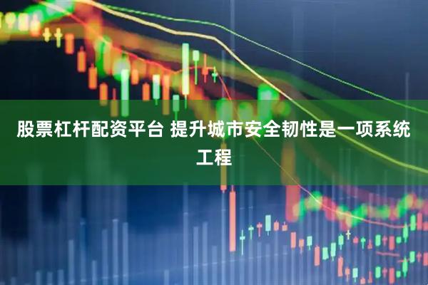 股票杠杆配资平台 提升城市安全韧性是一项系统工程