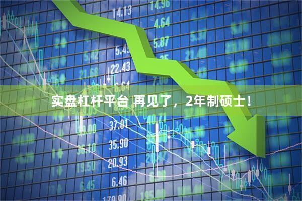 实盘杠杆平台 再见了，2年制硕士！