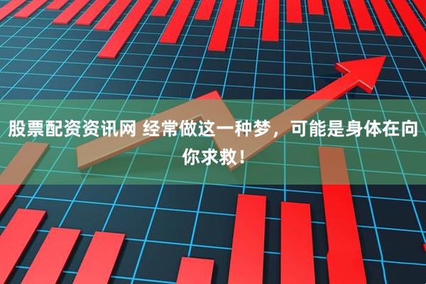 股票配资资讯网 经常做这一种梦，可能是身体在向你求救！