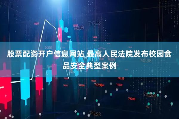 股票配资开户信息网站 最高人民法院发布校园食品安全典型案例
