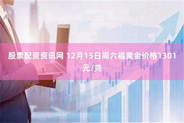 股票配资资讯网 12月15日周六福黄金价格1301元/克