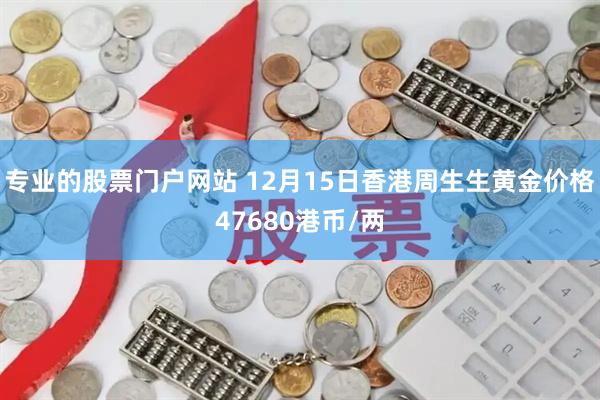 专业的股票门户网站 12月15日香港周生生黄金价格47680港币/两