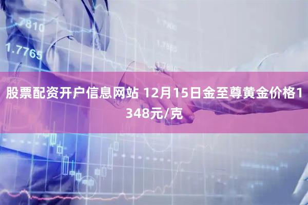 股票配资开户信息网站 12月15日金至尊黄金价格1348元/克