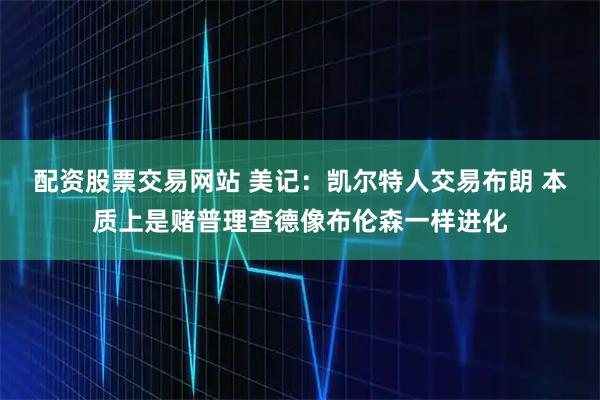 配资股票交易网站 美记：凯尔特人交易布朗 本质上是赌普理查德像布伦森一样进化