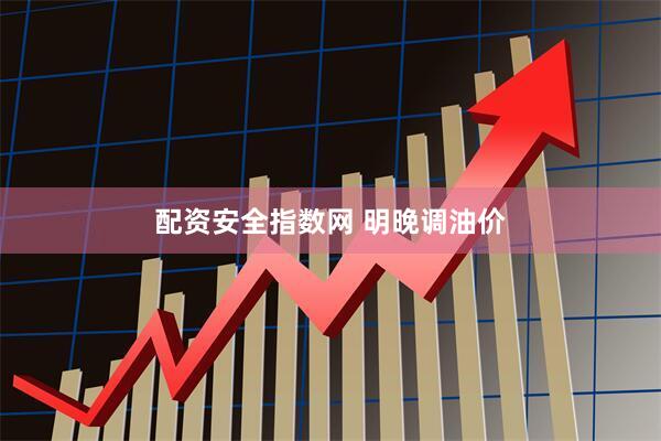 配资安全指数网 明晚调油价
